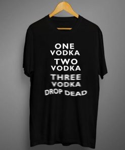 One Vodka Two Vodka Three Vodka Drop Dead T-Shirt