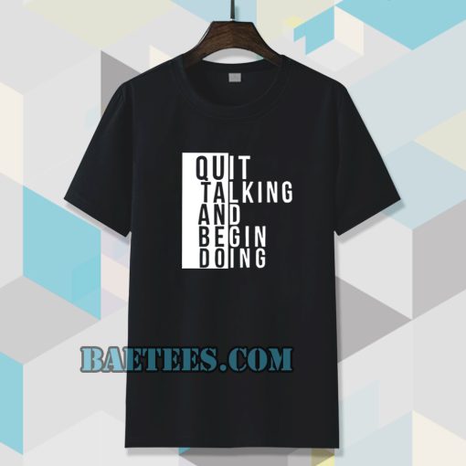 Quit talking and begin doing T shirt