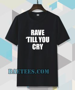 Rave Till You Cry T-Shirt