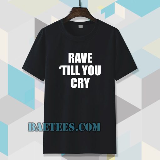 Rave Till You Cry T-Shirt