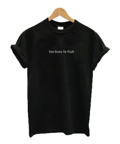 Too busy to fcuk T-shirt