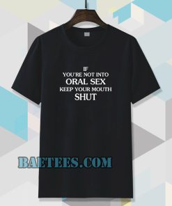 If you're Not Into Oral Sex Keep Your Mouth Shut T-Shirt