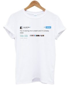 Lana Del Rey Tweet You’re Boring Me To Death T-shirt