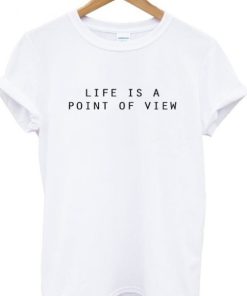 Life Is A Point Of View T-shirt
