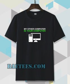 My Other Computer Is Your Computer T Shirt