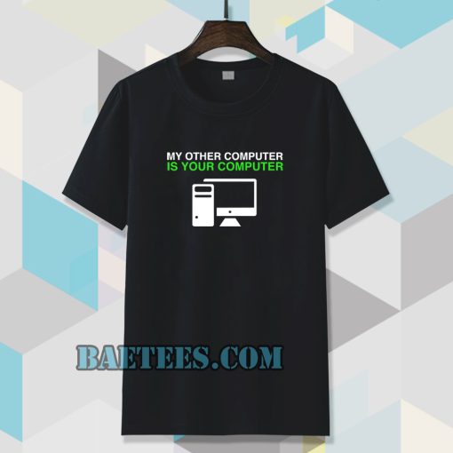 My Other Computer Is Your Computer T Shirt