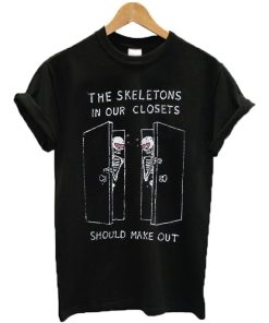 The Skeletons In Our Closets Should Make Out T-shirt