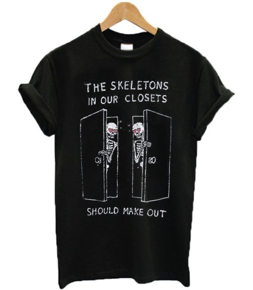 The Skeletons In Our Closets Should Make Out T-shirt