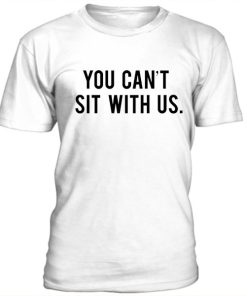 You Cant Sit With Us Mean Girls T Shirt