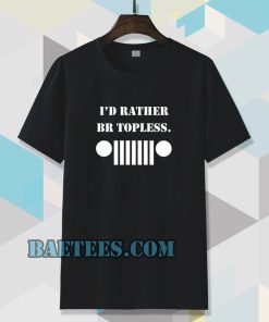 i'd rather be topless Tshirt