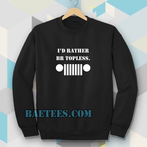 i'd rather be topless sweatshirt