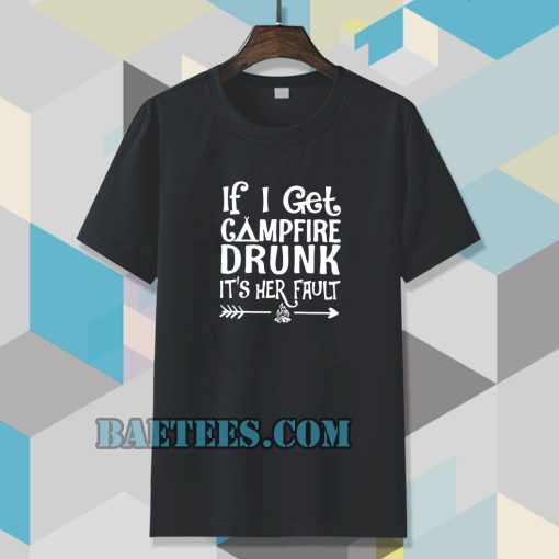If I get campfire drunk it’s her fault camping outdoor tshirt TPKJ3