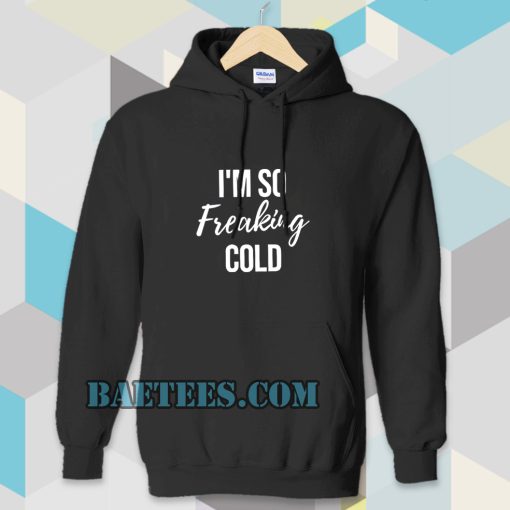 I'm So Freaking Cold Hoodie TPKJ3