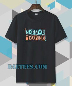 NORMAL IS BORING T-SHIRT TPKJ3