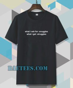 What I Ask For Snuggles What I Get Struggles T-shirt TPKJ3