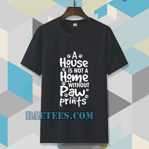 A house is not a home without paw TSHIRT