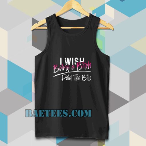 I WISH BEING A BITCH TANK TOP TPKJ3