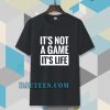 It's Not a game it's life T-shirt TPKJ3