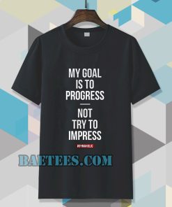 My goal is to progress, not try to impress T-shirt TPKJ3