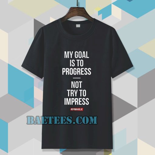 My goal is to progress, not try to impress T-shirt TPKJ3