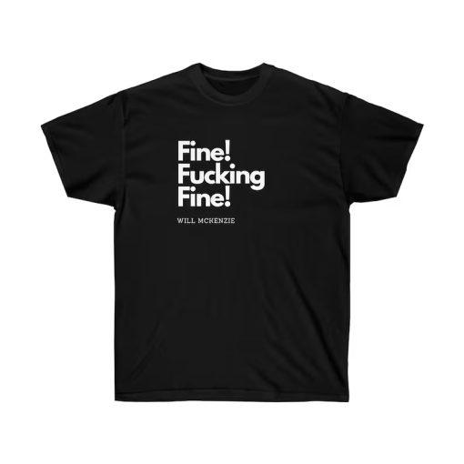 Fine! Fucking Fine! - Will McKenzie T-Shirt TPKJ3