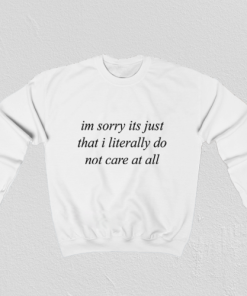 Im Sorry Its Just That I Literally Do Not Care At All Sweatshirt TPKJ3