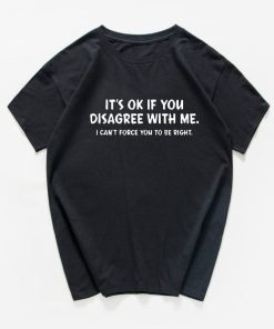 It's Ok If You Disagree With Me I Can't Force You To Be Right T Shirt TPKJ3