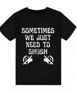 Sometimes We Just Need To Shush T-Shirt TPKJ3