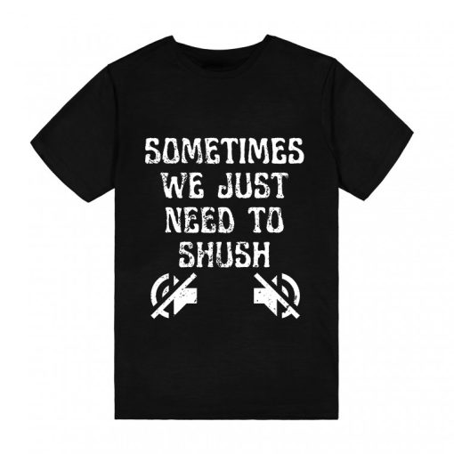 Sometimes We Just Need To Shush T-Shirt TPKJ3