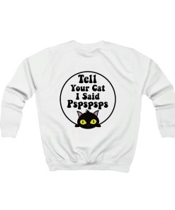 Tell Your cat I Said PSPSPSPS Funny cat lover Sweatshirt TPKJ3