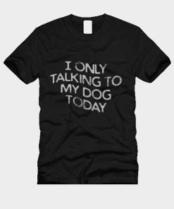 I only Talking to my dog today T-Shirt TPKJ3