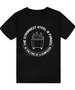 The Strongest Steel Is Forged In The Fire Of A Dumpster T-Shirt TPKJ3