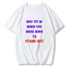 WHY FIT IN WHEN YOU WERE BORN TO STAND OUT T-Shirt TPKJ3